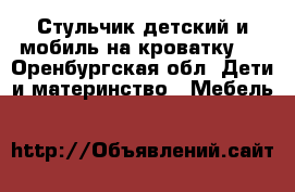 Стульчик детский и мобиль на кроватку.  - Оренбургская обл. Дети и материнство » Мебель   